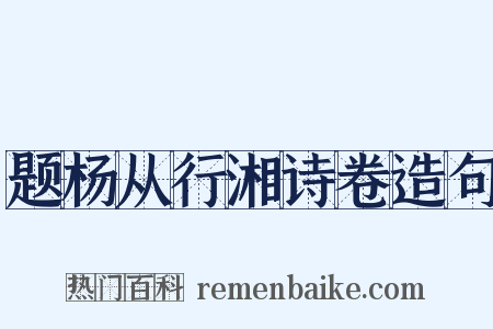 题杨从行湘诗卷造句是什么意思的图片